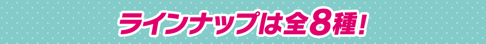 ラインナップは全8種